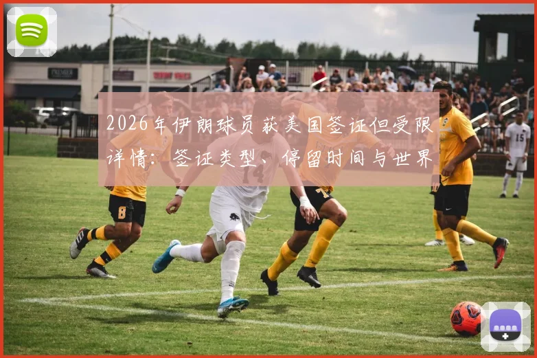 2026年伊朗球员获美国签证但受限详情：签证类型、停留时间与世界杯预选赛行程影响全解析
