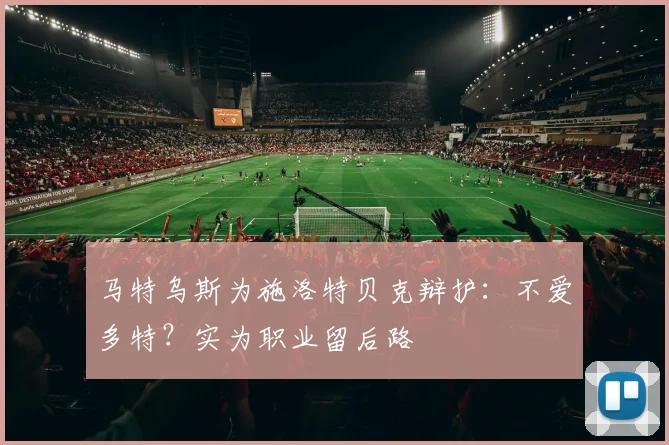 马特乌斯为施洛特贝克辩护：不爱多特？实为职业留后路