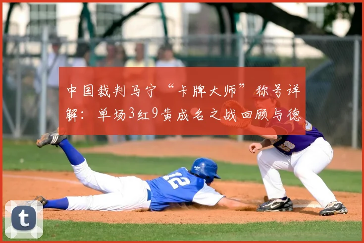 中国裁判马宁“卡牌大师”称号详解：单场3红9黄成名之战回顾与德国解说评价分析