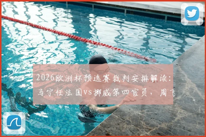 2026欧洲杯预选赛裁判安排解读：马宁任法国vs挪威第四官员，周飞候补，中国裁判组具体职责与过往大赛经历盘点