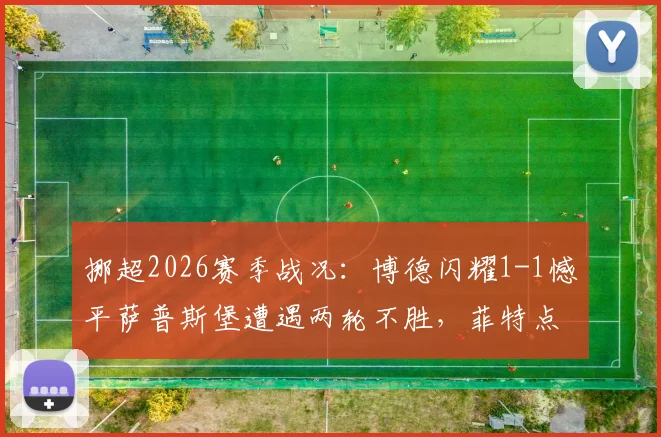 挪超2026赛季战况：博德闪耀1-1憾平萨普斯堡遭遇两轮不胜，菲特点射难救主，争冠形势受挫