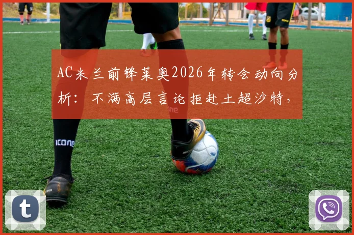 AC米兰前锋莱奥2026年转会动向分析：不满高层言论拒赴土超沙特，未来去向引猜测
