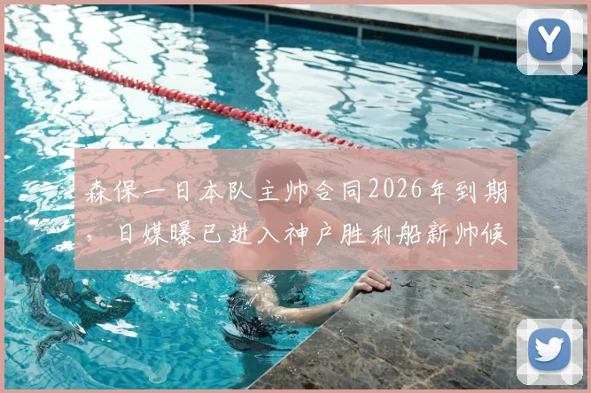 森保一日本队主帅合同2026年到期，日媒曝已进入神户胜利船新帅候选名单