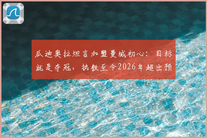 瓜迪奥拉坦言加盟曼城初心：目标就是夺冠，执教至今2026年超出预期