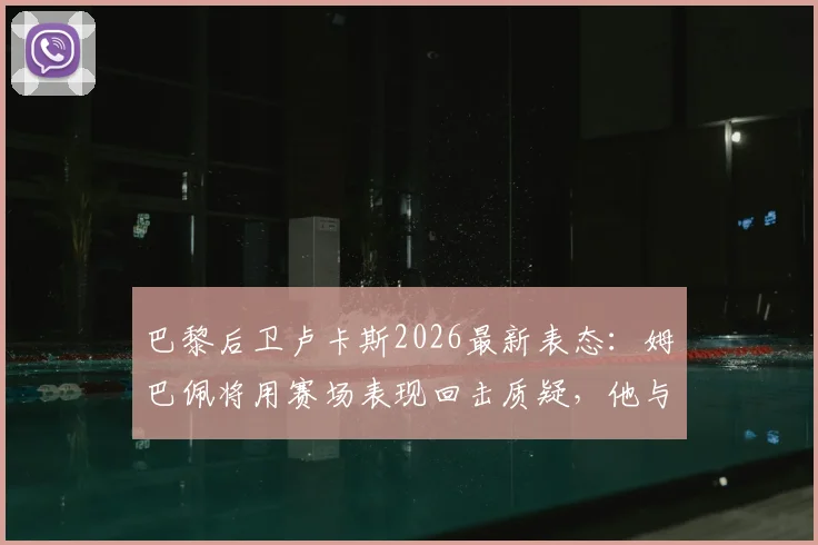 巴黎后卫卢卡斯2026最新表态:姆巴佩将用赛场表现回击质疑,他与登贝莱私下关系非常好,力破不和传闻