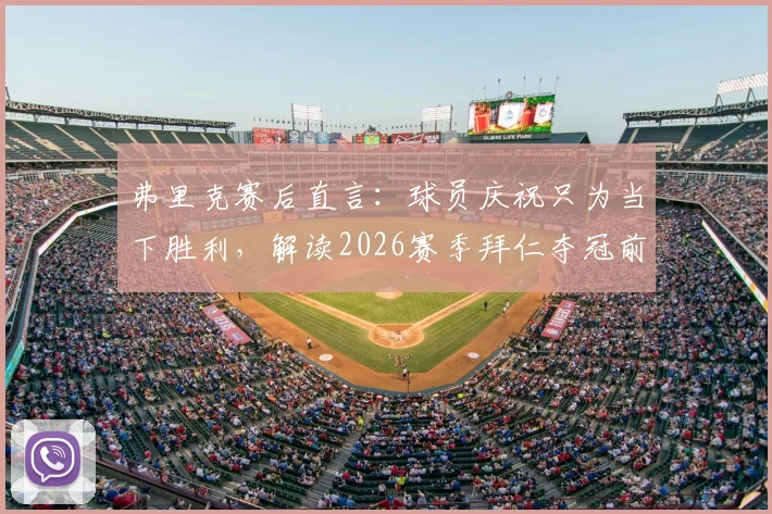 弗里克赛后直言:球员庆祝只为当下胜利,解读2026赛季拜仁夺冠前景与心态管理关键