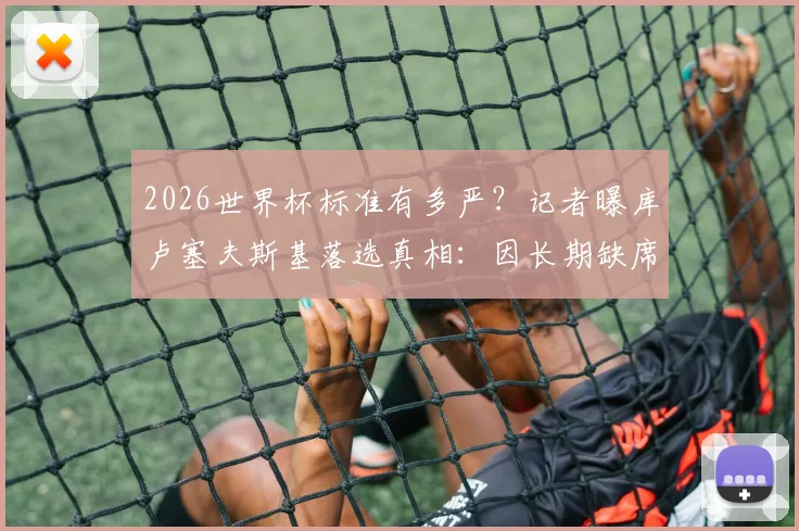 2026世界杯标准有多严？记者曝库卢塞夫斯基落选真相：因长期缺席未达参赛门槛