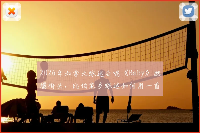 2026年加拿大球迷合唱《Baby》燃爆街头，比伯家乡球迷如何用一首歌引爆全球体育氛围？