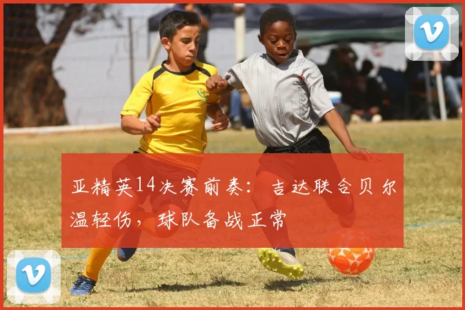 亚精英14决赛前奏：吉达联合贝尔温轻伤，球队备战正常