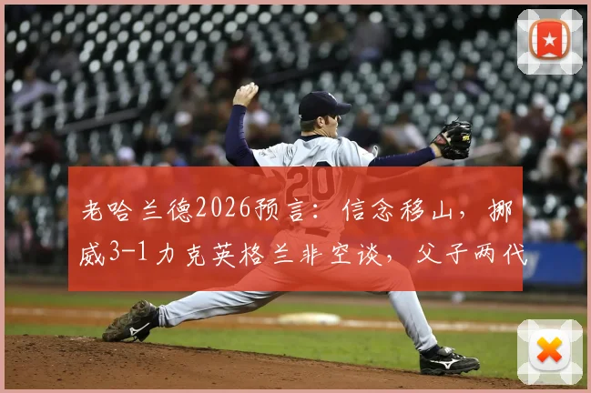 老哈兰德2026预言：信念移山，挪威3-1力克英格兰非空谈，父子两代核心成关键