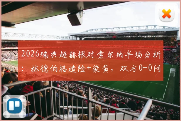 2026瑞典超赫根对索尔纳半场分析：林德伯格造险+染黄，双方0-0闷平，附关键数据解读