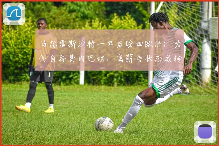 马赫雷斯沙特一年后盼回欧洲：为何自荐费内巴切，高薪与状态成转会关键障碍？