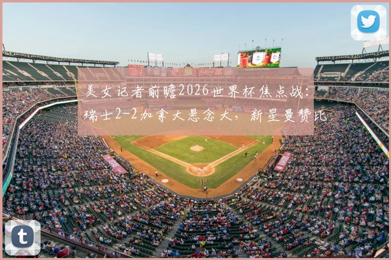 美女记者前瞻2026世界杯焦点战：瑞士2-2加拿大悬念大，新星曼赞比或成关键先生