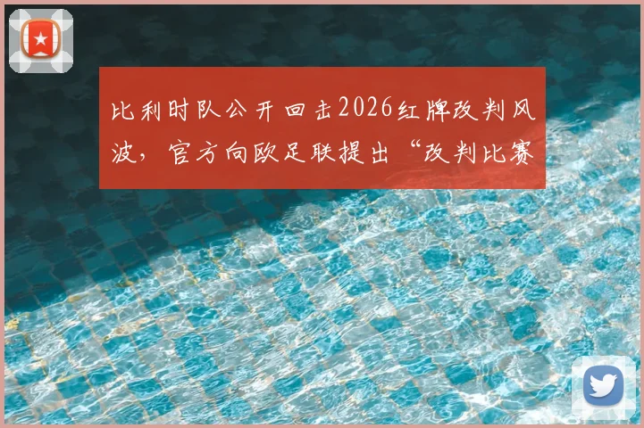 比利时队公开回击2026红牌改判风波，官方向欧足联提出“改判比赛结果”诉求引热议