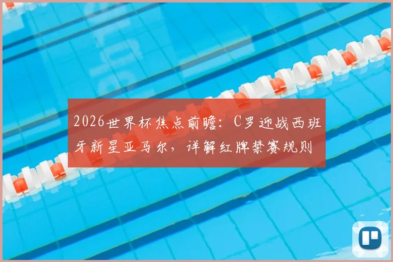 2026世界杯焦点前瞻:C罗迎战西班牙新星亚马尔,详解红牌禁赛规则争议与观赛要点