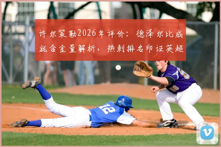 许尔策勒2026年评价：德泽尔比成就含金量解析，热刺排名印证英超残酷竞争现实